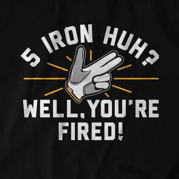 5-Iron, Huh? Well, You're Fired.